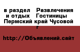  в раздел : Развлечения и отдых » Гостиницы . Пермский край,Чусовой г.